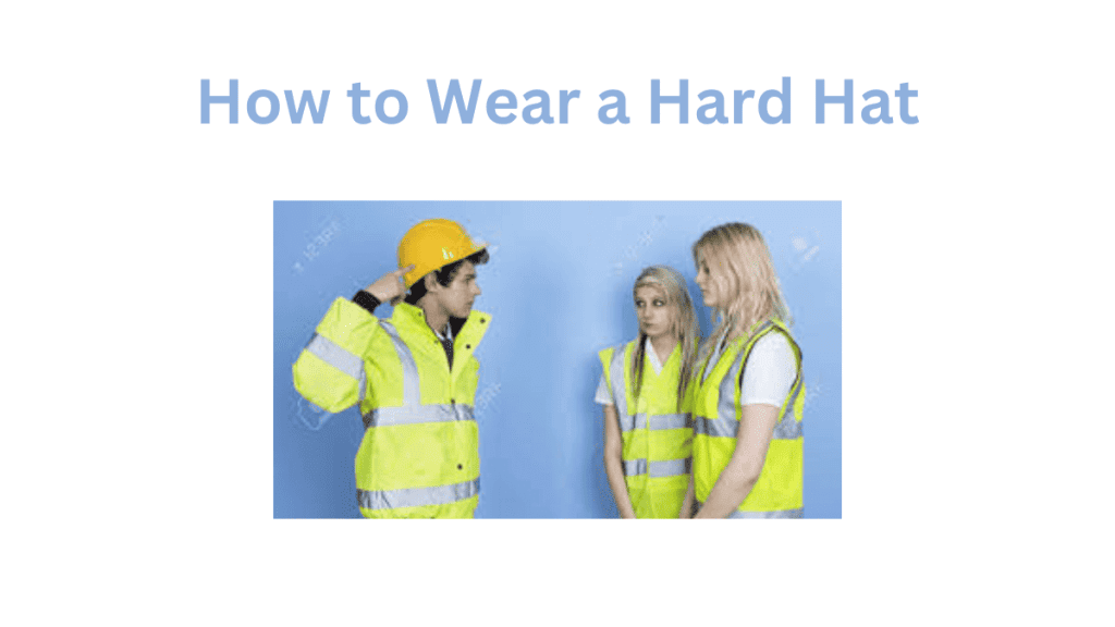 How to Wear a Hard Hat