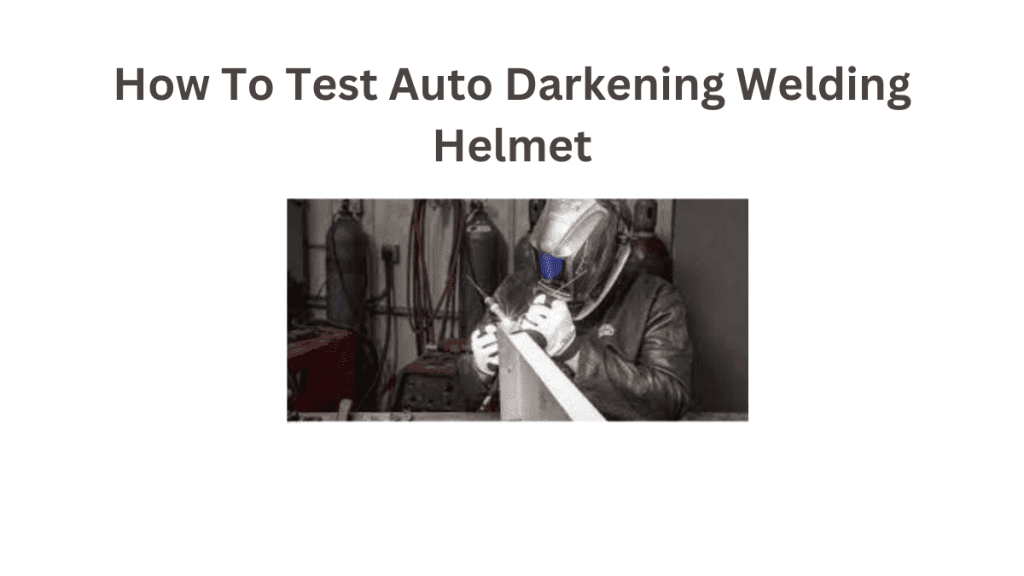 How To Test Auto Darkening Welding Helmets
