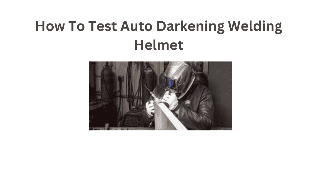 Keep Your Focus How To Test Auto Darkening Welding Helmet
