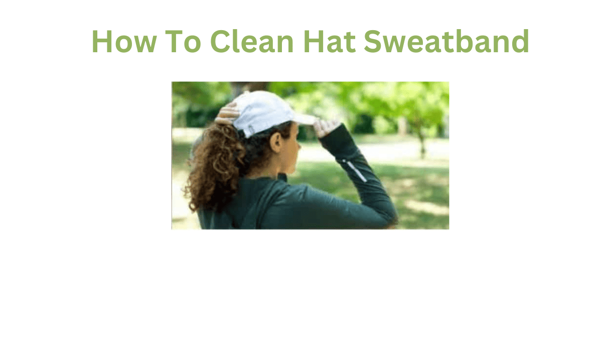 Discover the Guide on How to Clean Hat Sweatband!