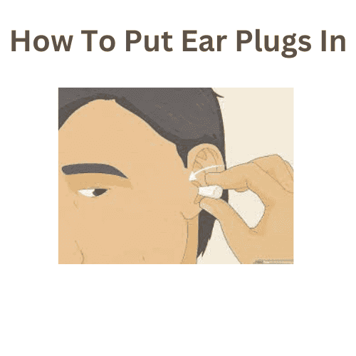 How To Put Ear Plugs In