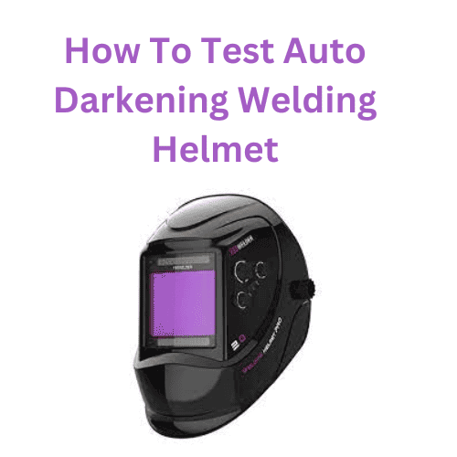 How To Test Auto Darkening Welding Helmet