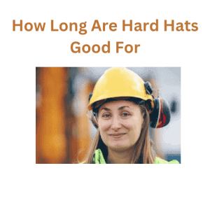 How Long Are Hard Hats Good For