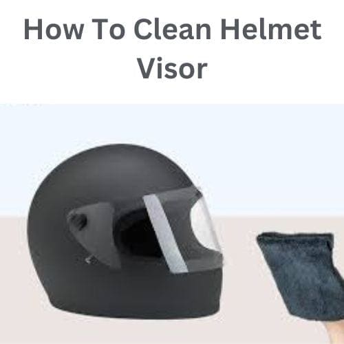 How To Clean Helmet Visor