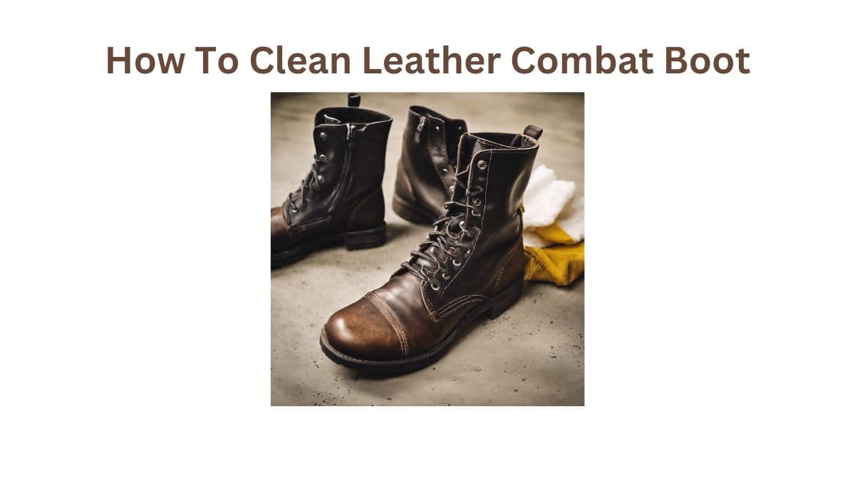 How To Clean Leather Combat Boots