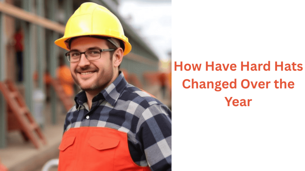 How Have Hard Hats Changed Over the Year